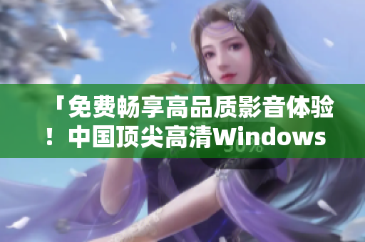 「免费畅享高品质影音体验！中国顶尖高清Windows视频软件推荐」