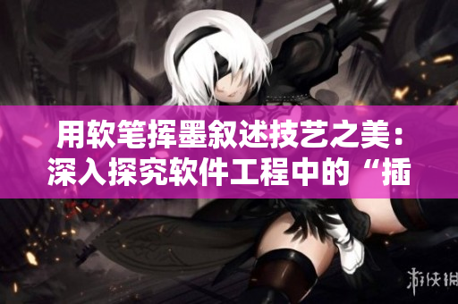 用软笔挥墨叙述技艺之美：深入探究软件工程中的“插花弄玉”技巧