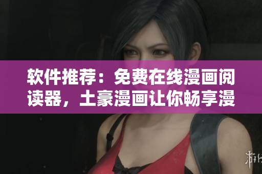 软件推荐：免费在线漫画阅读器，土豪漫画让你畅享漫画世界