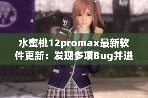 水蜜桃12promax最新软件更新：发现多项Bug并进行修复
