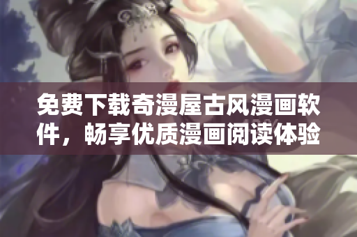 免费下载奇漫屋古风漫画软件，畅享优质漫画阅读体验！