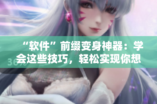 “软件”前缀变身神器：学会这些技巧，轻松实现你想要的效果！