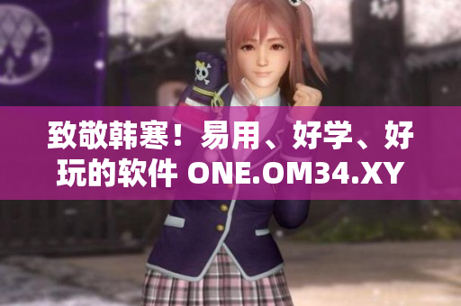 致敬韩寒！易用、好学、好玩的软件 ONE.OM34.XYZ来袭！