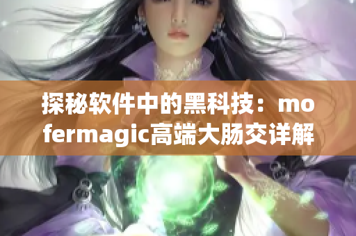 探秘软件中的黑科技：mofermagic高端大肠交详解