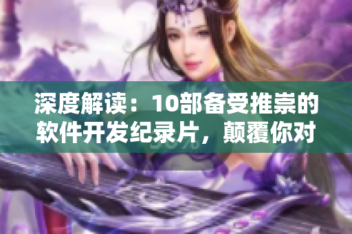 深度解读：10部备受推崇的软件开发纪录片，颠覆你对技术的认知