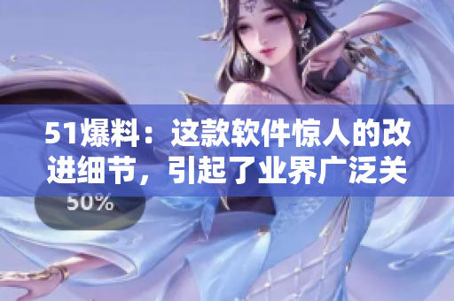 51爆料：这款软件惊人的改进细节，引起了业界广泛关注