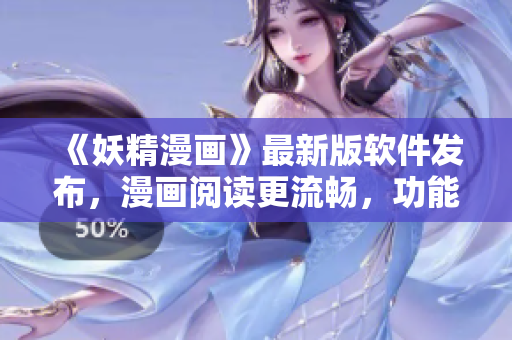 《妖精漫画》最新版软件发布，漫画阅读更流畅，功能更全面