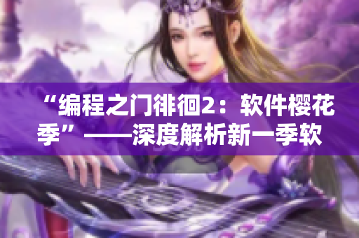 “编程之门徘徊2：软件樱花季”——深度解析新一季软件开发趋势