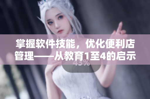 掌握软件技能，优化便利店管理——从教育1至4的启示