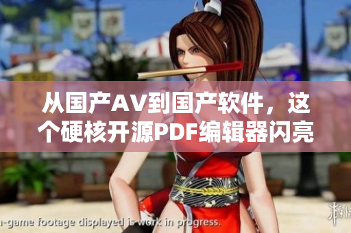 从国产AV到国产软件，这个硬核开源PDF编辑器闪亮登场！