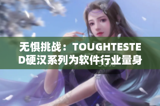 无惧挑战：TOUGHTESTED硬汉系列为软件行业量身打造的耐用设备