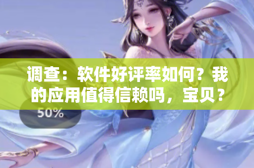 调查：软件好评率如何？我的应用值得信赖吗，宝贝？