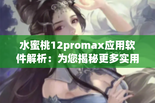 水蜜桃12promax应用软件解析：为您揭秘更多实用功能