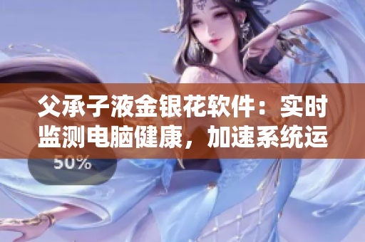 父承子液金银花软件：实时监测电脑健康，加速系统运行