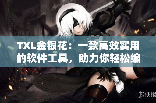 TXL金银花：一款高效实用的软件工具，助力你轻松编写优质文章