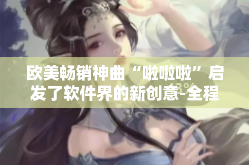 欧美畅销神曲“啦啦啦”启发了软件界的新创意-全程语音操作