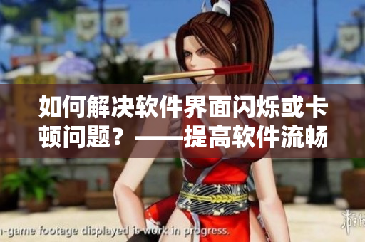 如何解决软件界面闪烁或卡顿问题？——提高软件流畅度的方法