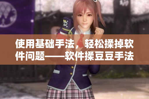 使用基础手法，轻松揉掉软件问题——软件揉豆豆手法解析