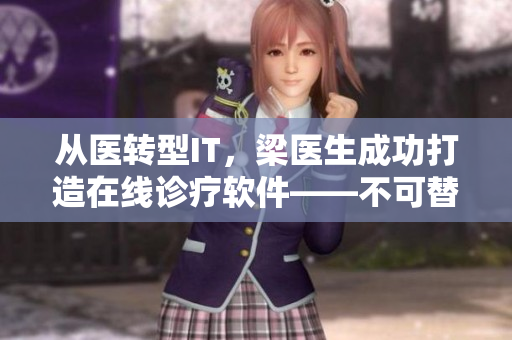 从医转型IT，梁医生成功打造在线诊疗软件——不可替代！
