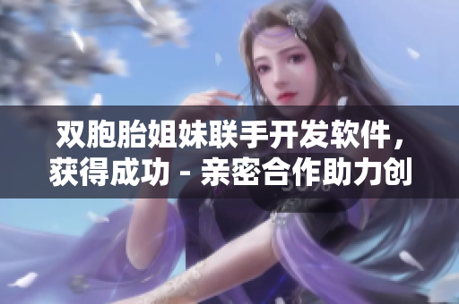 双胞胎姐妹联手开发软件，获得成功 - 亲密合作助力创新