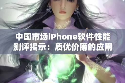 中国市场iPhone软件性能测评揭示：质优价廉的应用占比较高