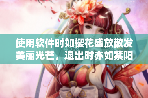 使用软件时如樱花盛放散发美丽光芒，退出时亦如紫阳花飘散落寂静黑暗