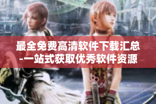 最全免费高清软件下载汇总-一站式获取优秀软件资源