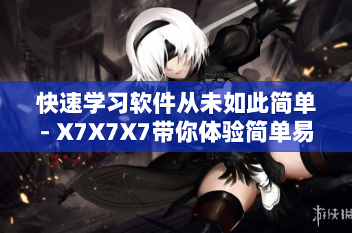 快速学习软件从未如此简单- X7X7X7带你体验简单易学的软件教学