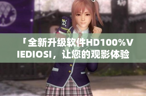 「全新升级软件HD100%VIEDIOSI，让您的观影体验更上一层楼」