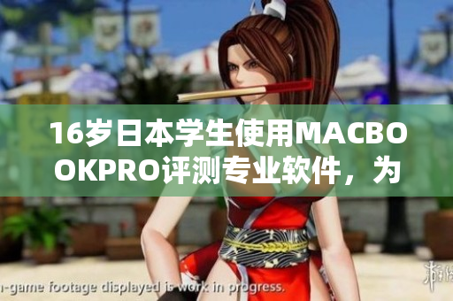 16岁日本学生使用MACBOOKPRO评测专业软件，为同龄人展示高超技能