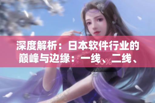 深度解析：日本软件行业的巅峰与边缘：一线、二线、三线公司的差异揭秘