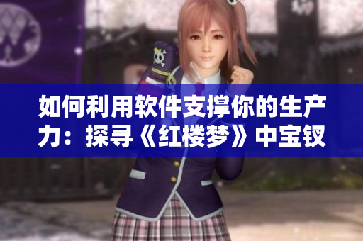如何利用软件支撑你的生产力：探寻《红楼梦》中宝钗扶树的启示