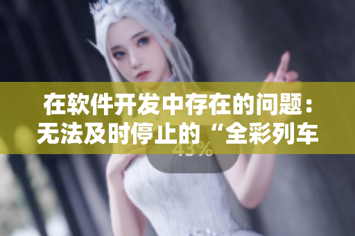 在软件开发中存在的问题：无法及时停止的“全彩列车到站”现象