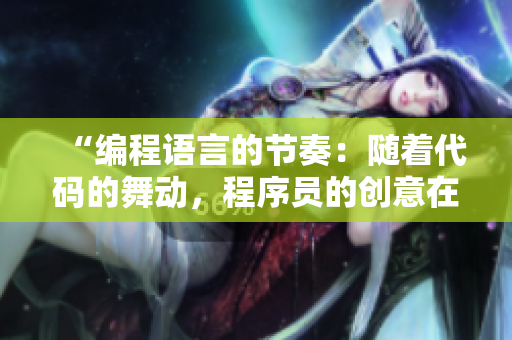 “编程语言的节奏：随着代码的舞动，程序员的创意在跟随”