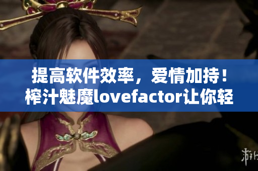 提高软件效率，爱情加持！榨汁魅魔lovefactor让你轻松编程