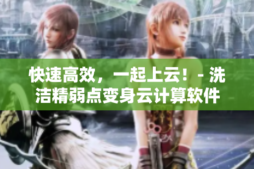 快速高效，一起上云！- 洗洁精弱点变身云计算软件