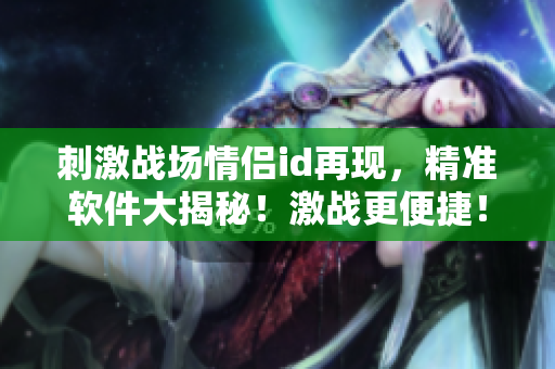 刺激战场情侣id再现，精准软件大揭秘！激战更便捷！