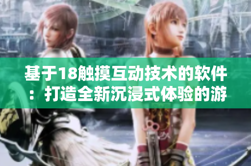 基于18触摸互动技术的软件：打造全新沉浸式体验的游戏手册