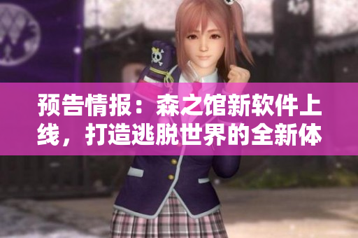 预告情报：森之馆新软件上线，打造逃脱世界的全新体验！