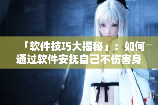 「软件技巧大揭秘」：如何通过软件安抚自己不伤害身心