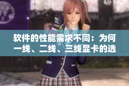软件的性能需求不同：为何一线、二线、三线显卡的选择也有区别？