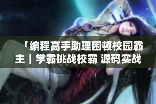 「编程高手助理困顿校园霸主｜学霸挑战校霸 源码实战热血开战！」