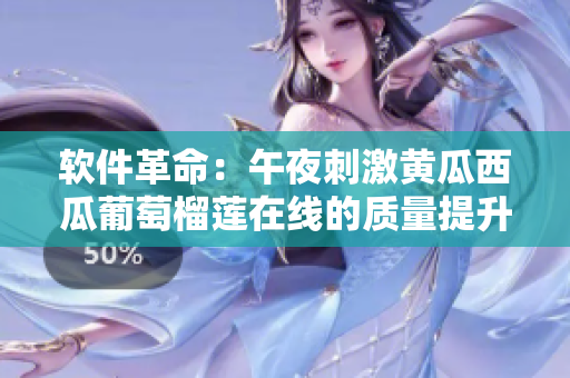 软件革命：午夜刺激黄瓜西瓜葡萄榴莲在线的质量提升