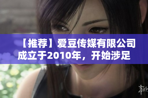 【推荐】爱豆传媒有限公司成立于2010年，开始涉足软件开发领域