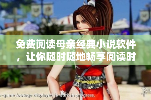 免费阅读母亲经典小说软件，让你随时随地畅享阅读时间