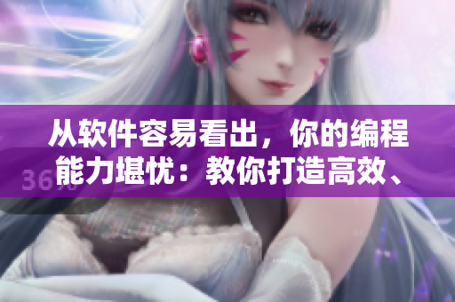 从软件容易看出，你的编程能力堪忧：教你打造高效、稳定的应用程序