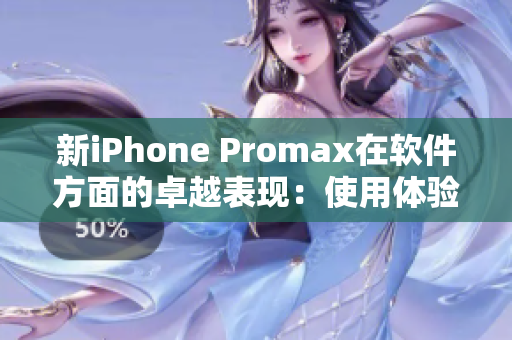 新iPhone Promax在软件方面的卓越表现：使用体验得到进一步提升