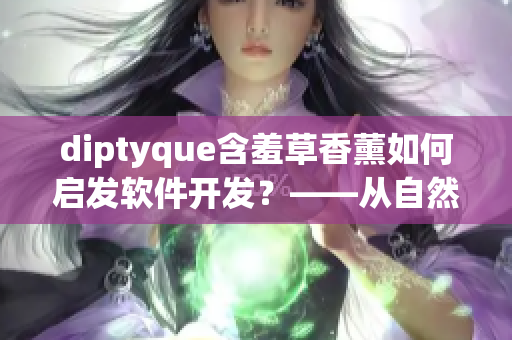 diptyque含羞草香薰如何启发软件开发？——从自然香气中汲取代码灵感