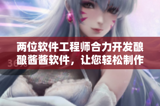 两位软件工程师合力开发酿酿酱酱软件，让您轻松制作美味酿酒美食