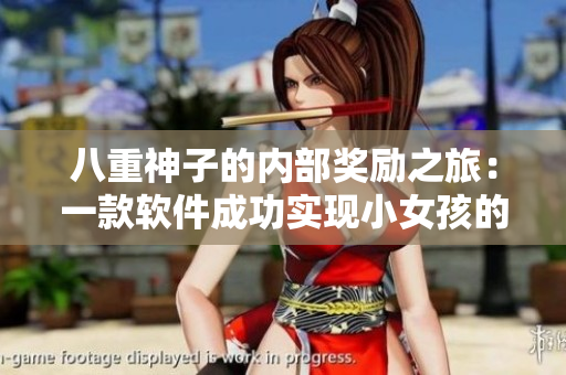 八重神子的内部奖励之旅：一款软件成功实现小女孩的愿望